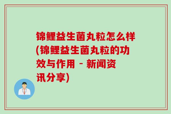 锦鲤益生菌丸粒怎么样(锦鲤益生菌丸粒的功效与作用 - 新闻资讯分享) 锦鲤益生菌丸粒怎么样(锦鲤益生菌丸粒的功效与作用 - 新闻资讯分享)