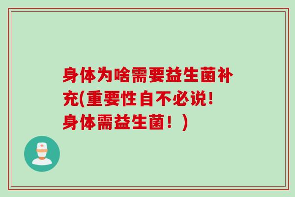 身体为啥需要益生菌补充(重要性自不必说！身体需益生菌！)