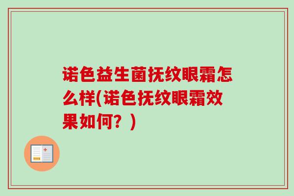 诺色益生菌抚纹眼霜怎么样(诺色抚纹眼霜效果如何?) 诺色益生菌抚纹眼霜怎么样(诺色抚纹眼霜效果如何?)