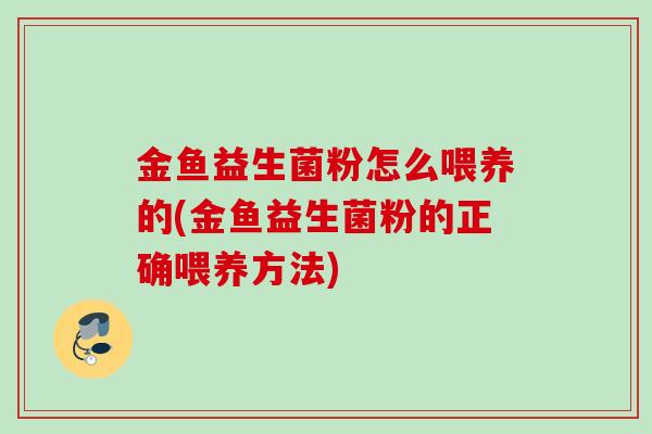 金鱼益生菌粉怎么喂养的(金鱼益生菌粉的正确喂养方法) 金鱼益生菌粉怎么喂养的(金鱼益生菌粉的正确喂养方法)