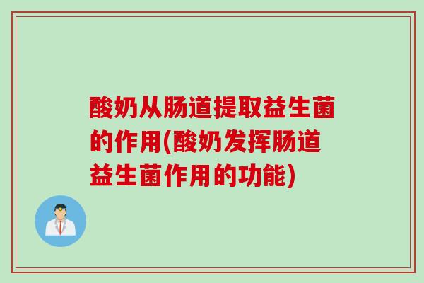 酸奶从肠道提取益生菌的作用(酸奶发挥肠道益生菌作用的功能) 酸奶从肠道提取益生菌的作用(酸奶发挥肠道益生菌作用的功能)
