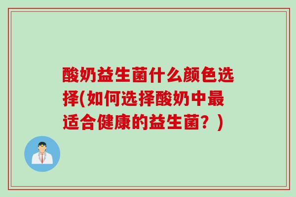 酸奶益生菌什么颜色选择(如何选择酸奶中适合健康的益生菌？)