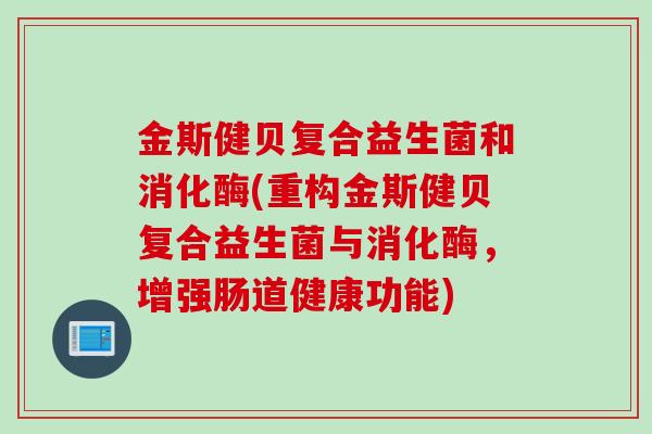 金斯健贝复合益生菌和消化酶(重构金斯健贝复合益生菌与消化酶，增强肠道健康功能)