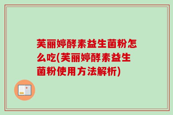 芙丽婷酵素益生菌粉怎么吃(芙丽婷酵素益生菌粉使用方法解析)