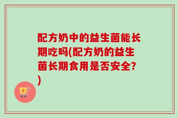 配方奶中的益生菌能长期吃吗(配方奶的益生菌长期食用是否安全？)