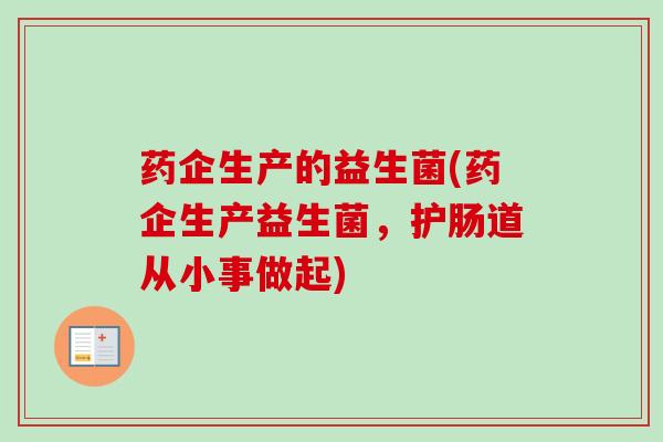 药企生产的益生菌(药企生产益生菌,护肠道从小事做起) 药企生产的益生菌(药企生产益生菌,护肠道从小事做起)