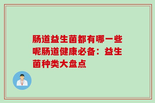 肠道益生菌都有哪一些呢肠道健康必备:益生菌种类大盘点 肠道益生菌都有哪一些呢肠道健康必备:益生菌种类大盘点