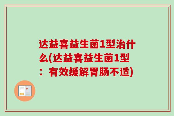 达益喜益生菌1型什么(达益喜益生菌1型:有效缓解不适) 达益喜益生菌1型什么(达益喜益生菌1型:有效缓解不适)