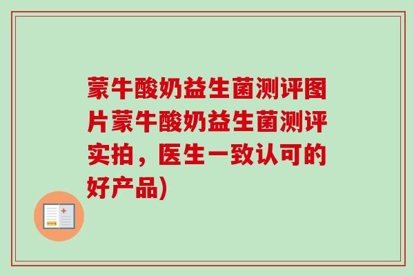 蒙牛酸奶益生菌测评图片蒙牛酸奶益生菌测评实拍，医生一致认可的好产品)