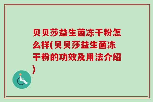 贝贝莎益生菌冻干粉怎么样(贝贝莎益生菌冻干粉的功效及用法介绍) 贝贝莎益生菌冻干粉怎么样(贝贝莎益生菌冻干粉的功效及用法介绍)