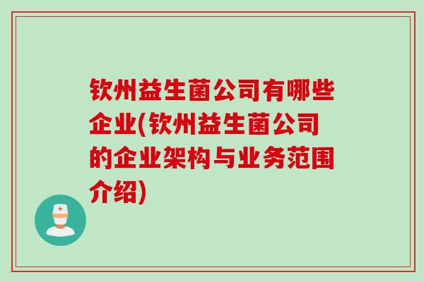 钦州益生菌公司有哪些企业(钦州益生菌公司的企业架构与业务范围介绍) 钦州益生菌公司有哪些企业(钦州益生菌公司的企业架构与业务范围介绍)