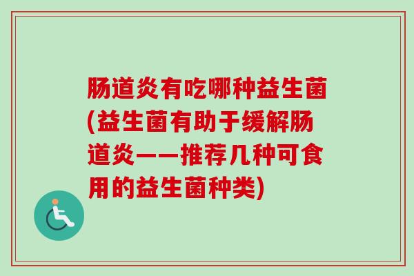 肠道炎有吃哪种益生菌(益生菌有助于缓解肠道炎——推荐几种可食用的益生菌种类)