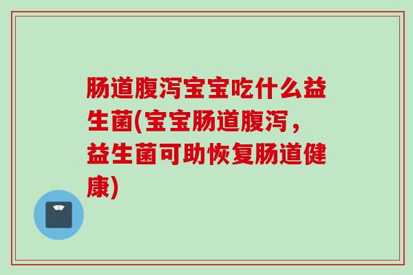 肠道宝宝吃什么益生菌(宝宝肠道，益生菌可助恢复肠道健康)