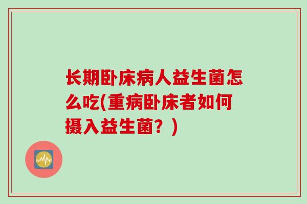 长期卧床人益生菌怎么吃(重卧床者如何摄入益生菌？)