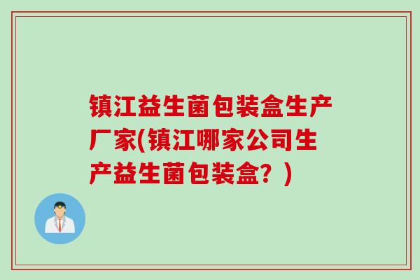 镇江益生菌包装盒生产厂家(镇江哪家公司生产益生菌包装盒?) 镇江益生菌包装盒生产厂家(镇江哪家公司生产益生菌包装盒?)