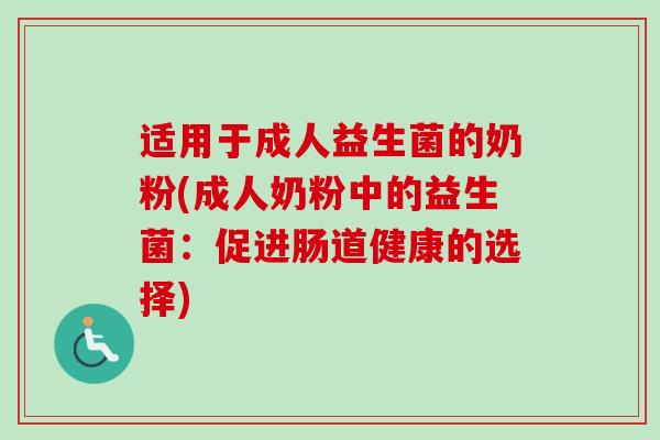 适用于成人益生菌的奶粉(成人奶粉中的益生菌：促进肠道健康的选择)