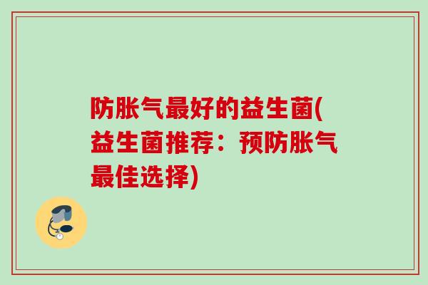 防好的益生菌(益生菌推荐：佳选择)