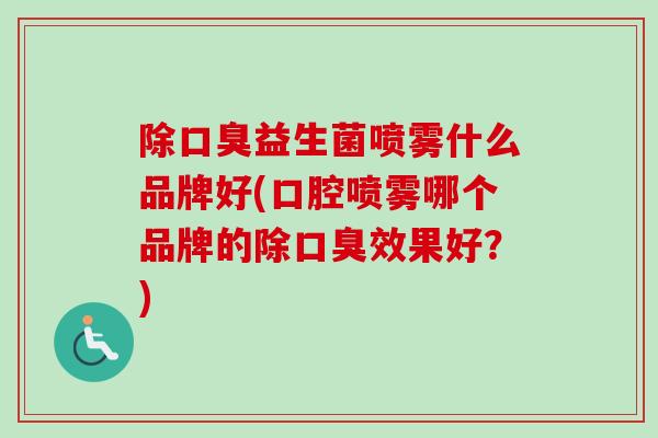 除益生菌喷雾什么品牌好(口腔喷雾哪个品牌的除效果好?) 除益生菌喷雾什么品牌好(口腔喷雾哪个品牌的除效果好?)