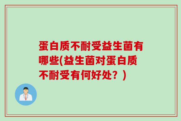 蛋白质不耐受益生菌有哪些(益生菌对蛋白质不耐受有何好处？)