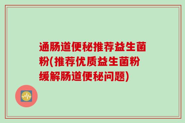 通肠道推荐益生菌粉(推荐优质益生菌粉缓解肠道问题)