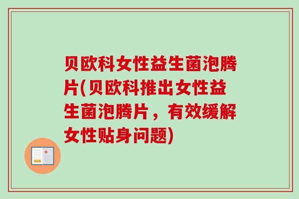 贝欧科女性益生菌泡腾片(贝欧科推出女性益生菌泡腾片，有效缓解女性贴身问题)