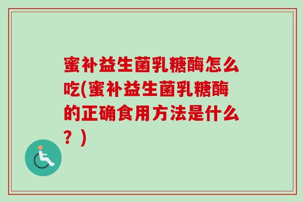 蜜补益生菌乳糖酶怎么吃(蜜补益生菌乳糖酶的正确食用方法是什么?) 蜜补益生菌乳糖酶怎么吃(蜜补益生菌乳糖酶的正确食用方法是什么?)