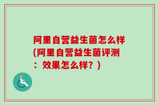 阿里自营益生菌怎么样(阿里自营益生菌评测：效果怎么样？)