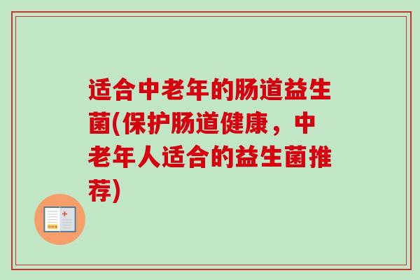 适合中老年的肠道益生菌(保护肠道健康，中老年人适合的益生菌推荐)