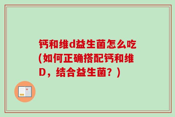 钙和维d益生菌怎么吃(如何正确搭配钙和维D，结合益生菌？)