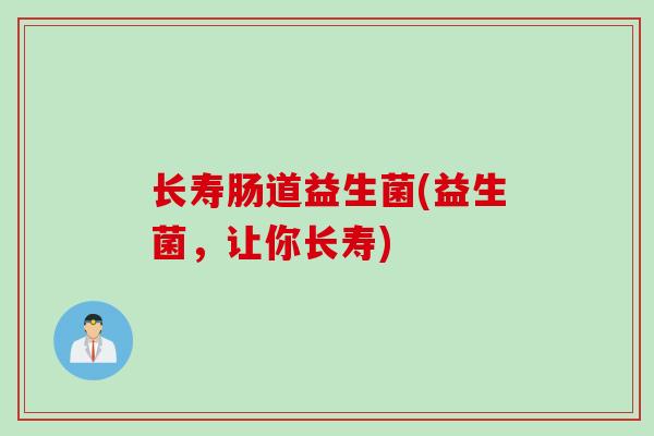 长寿肠道益生菌(益生菌,让你长寿) 长寿肠道益生菌(益生菌,让你长寿)