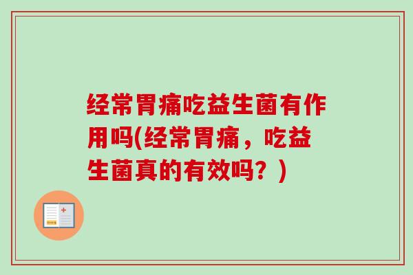 经常胃痛吃益生菌有作用吗(经常胃痛,吃益生菌真的有效吗?) 经常胃痛吃益生菌有作用吗(经常胃痛,吃益生菌真的有效吗?)