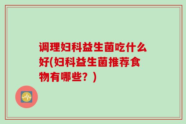 调理益生菌吃什么好(益生菌推荐食物有哪些?) 调理益生菌吃什么好(益生菌推荐食物有哪些?)