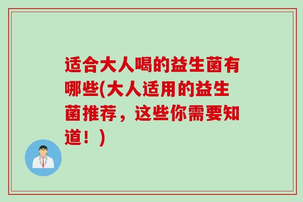 适合大人喝的益生菌有哪些(大人适用的益生菌推荐，这些你需要知道！)