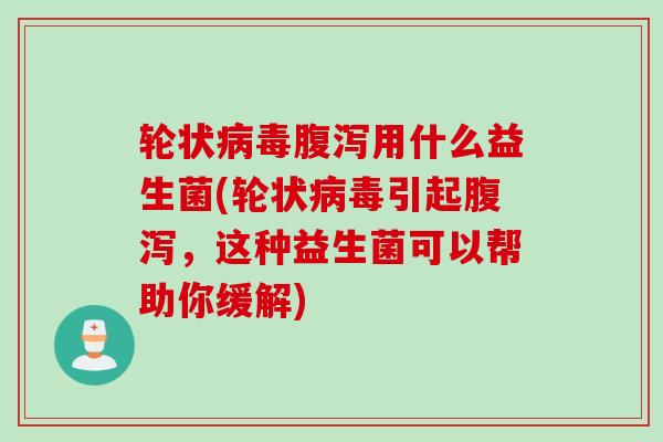 轮状用什么益生菌(轮状引起,这种益生菌可以帮助你缓解) 轮状用什么益生菌(轮状引起,这种益生菌可以帮助你缓解)