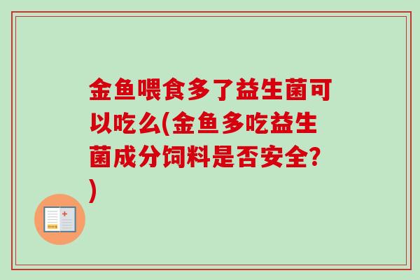 金鱼喂食多了益生菌可以吃么(金鱼多吃益生菌成分饲料是否安全?) 金鱼喂食多了益生菌可以吃么(金鱼多吃益生菌成分饲料是否安全?)
