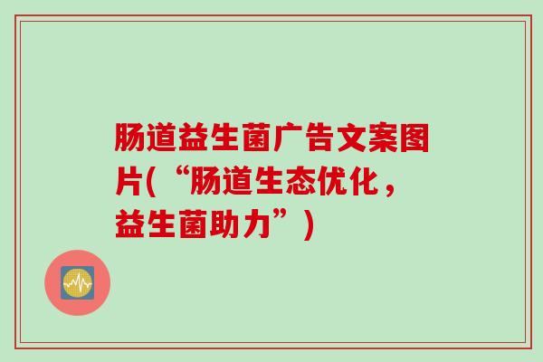 肠道益生菌广告文案图片(“肠道生态优化,益生菌助力”) 肠道益生菌广告文案图片(“肠道生态优化,益生菌助力”)