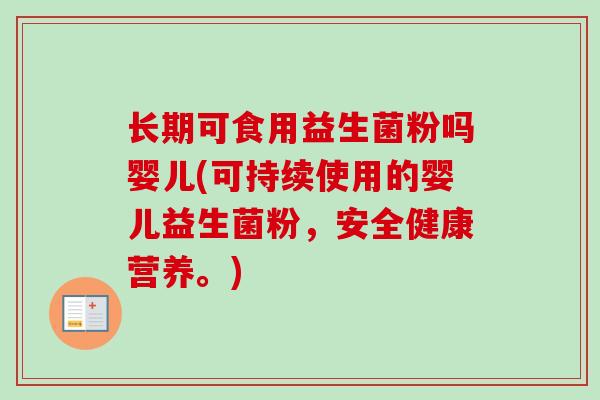 长期可食用益生菌粉吗婴儿(可持续使用的婴儿益生菌粉,安全健康营养。) 长期可食用益生菌粉吗婴儿(可持续使用的婴儿益生菌粉,安全健康营养。)