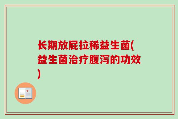 长期放屁拉稀益生菌(益生菌治疗腹泻的功效)