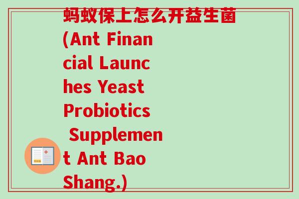 蚂蚁保上怎么开益生菌(Ant Financial Launches Yeast Probiotics Supplement Ant Bao Shang.)