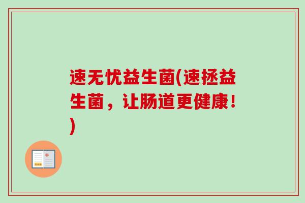 速无忧益生菌(速拯益生菌,让肠道更健康!) 速无忧益生菌(速拯益生菌,让肠道更健康!)