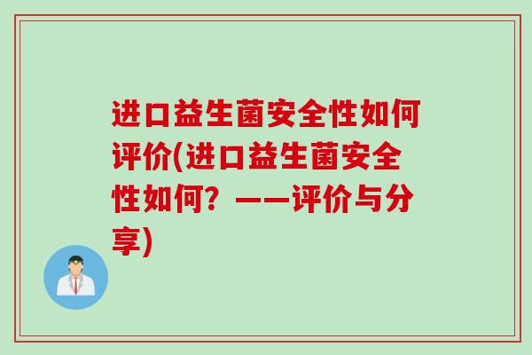 进口益生菌安全性如何评价(进口益生菌安全性如何？——评价与分享)