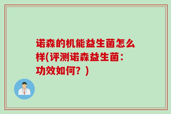 诺森的机能益生菌怎么样(评测诺森益生菌:功效如何?) 诺森的机能益生菌怎么样(评测诺森益生菌:功效如何?)