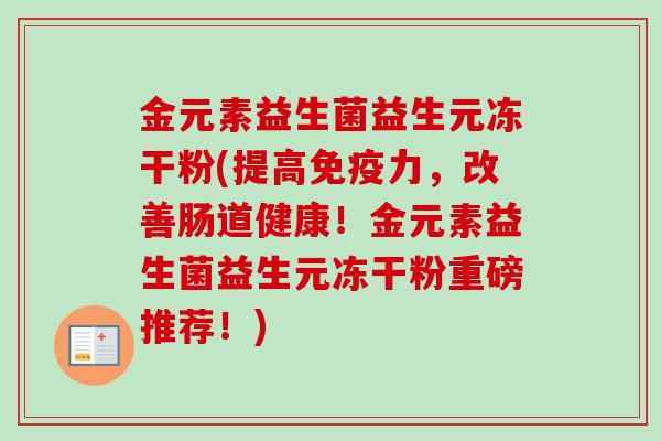 金元素益生菌益生元冻干粉(提高力，改善肠道健康！金元素益生菌益生元冻干粉重磅推荐！)