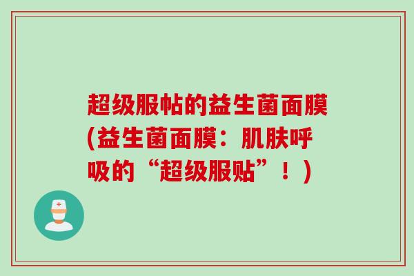 超级服帖的益生菌面膜(益生菌面膜：的“超级服贴”！)