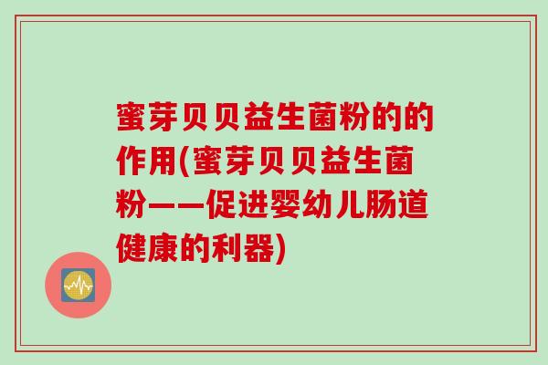 蜜芽贝贝益生菌粉的的作用(蜜芽贝贝益生菌粉——促进婴幼儿肠道健康的利器)