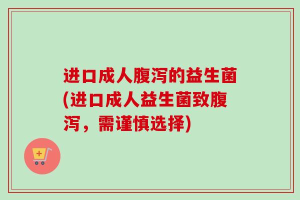 进口成人的益生菌(进口成人益生菌致,需谨慎选择) 进口成人的益生菌(进口成人益生菌致,需谨慎选择)