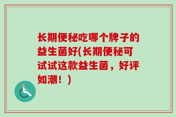 长期吃哪个牌子的益生菌好(长期可试试这款益生菌，好评如潮！)