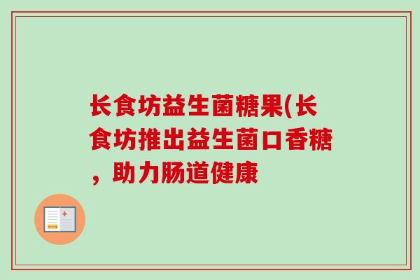长食坊益生菌糖果(长食坊推出益生菌口香糖,助力肠道健康 长食坊益生菌糖果(长食坊推出益生菌口香糖,助力肠道健康