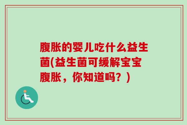 的婴儿吃什么益生菌(益生菌可缓解宝宝,你知道吗?) 的婴儿吃什么益生菌(益生菌可缓解宝宝,你知道吗?)