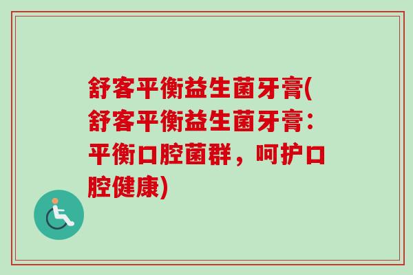 舒客平衡益生菌牙膏(舒客平衡益生菌牙膏：平衡口腔菌群，呵护口腔健康)